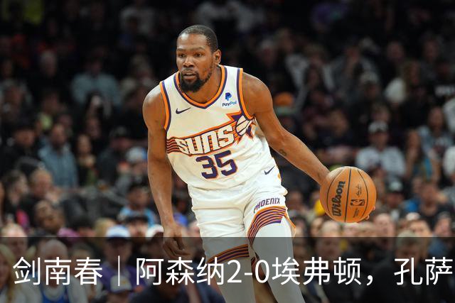 剑南春｜阿森纳2-0埃弗顿，孔萨破门，加布里埃尔建功