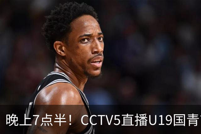 晚上7点半！CCTV5直播U19国青首秀，久尔杰维奇带队，国产亚马尔或成核心