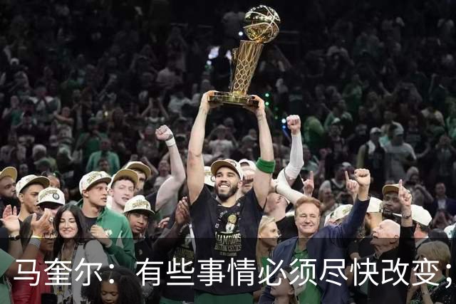 马奎尔：有些事情必须尽快改变；我们完全支持卡里克